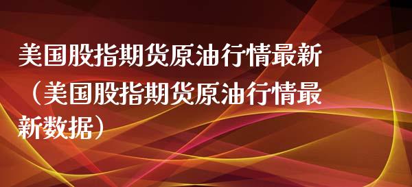 美国股指期货原油行情最新（美国股指期货原油行情最新数据）_https://www.xyskdbj.com_期货手续费_第1张