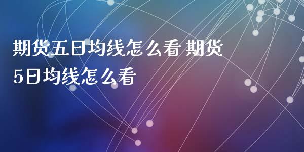 期货五日均线怎么看 期货5日均线怎么看_https://www.xyskdbj.com_期货学院_第1张