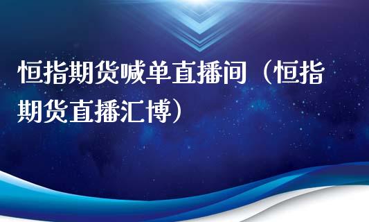 恒指期货喊单直播间（恒指期货直播汇博）_https://www.xyskdbj.com_期货学院_第1张