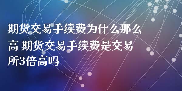 期货交易手续费为什么那么高 期货交易手续费是交易所3倍高吗_https://www.xyskdbj.com_期货手续费_第1张