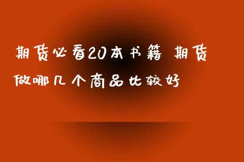 期货必看20本书籍 期货做哪几个商品比较好_https://www.xyskdbj.com_期货学院_第1张