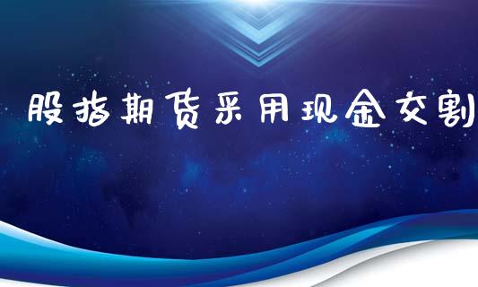 股指期货采用现金交割_https://www.xyskdbj.com_期货平台_第1张