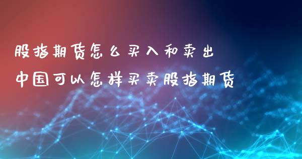 股指期货怎么买入和卖出 中国可以怎样买卖股指期货_https://www.xyskdbj.com_期货学院_第1张