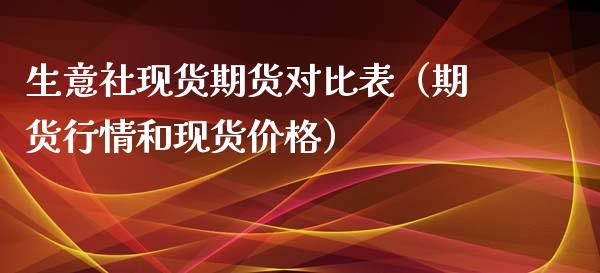 生意社现货期货对比表（期货行情和现货价格）_https://www.xyskdbj.com_期货手续费_第1张