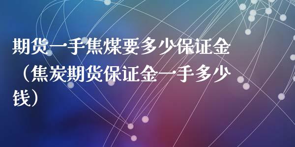 期货一手焦煤要多少保证金（焦炭期货保证金一手多少钱）_https://www.xyskdbj.com_期货学院_第1张