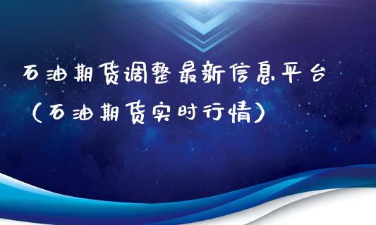 石油期货调整最新信息平台（石油期货实时行情）_https://www.xyskdbj.com_期货平台_第1张