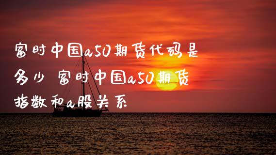 富时中国a50期货代码是多少 富时中国a50期货指数和a股关系_https://www.xyskdbj.com_期货学院_第1张