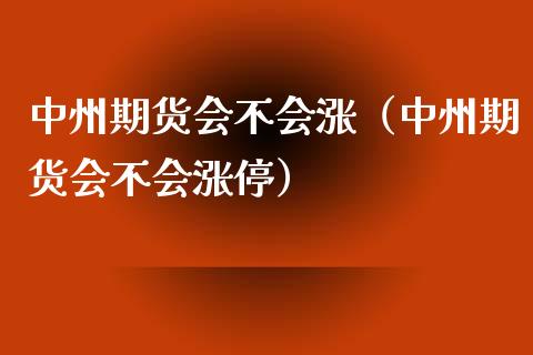 中州期货会不会涨（中州期货会不会涨停）_https://www.xyskdbj.com_期货行情_第1张