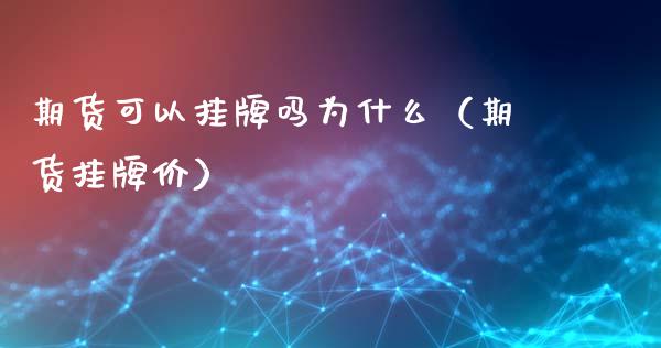 期货可以挂牌吗为什么（期货挂牌价）_https://www.xyskdbj.com_原油直播_第1张