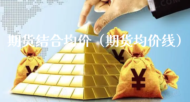 期货结合均价（期货均价线）_https://www.xyskdbj.com_原油直播_第1张