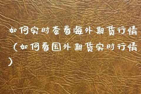 如何实时查看海外期货行情（如何看国外期货实时行情）_https://www.xyskdbj.com_期货行情_第1张