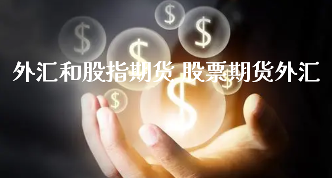 外汇和股指期货 股票期货外汇_https://www.xyskdbj.com_期货行情_第1张