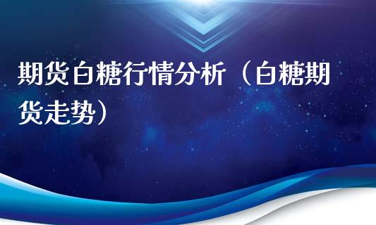 期货白糖行情分析（白糖期货走势）_https://www.xyskdbj.com_期货学院_第1张