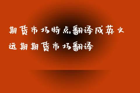 期货市场特点翻译成英文 远期期货市场翻译_https://www.xyskdbj.com_期货学院_第1张