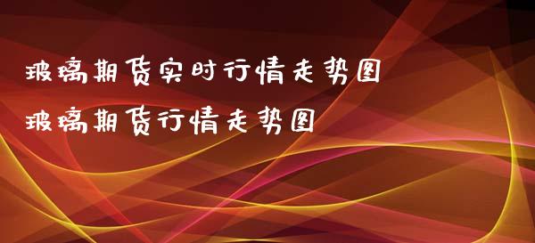 玻璃期货实时行情走势图 玻璃期货行情走势图_https://www.xyskdbj.com_原油直播_第1张