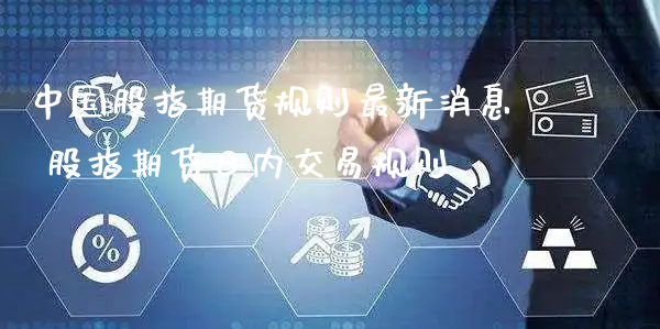 中国股指期货规则最新消息 股指期货日内交易规则_https://www.xyskdbj.com_期货学院_第1张