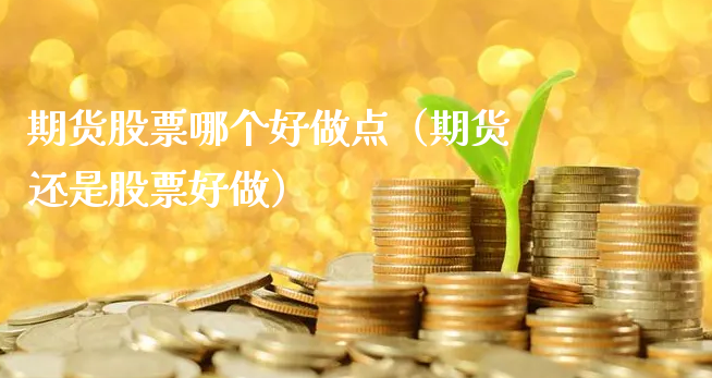 期货股票哪个好做点（期货还是股票好做）_https://www.xyskdbj.com_期货平台_第1张