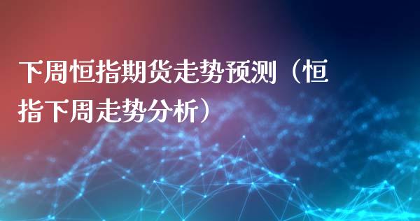 下周恒指期货走势预测（恒指下周走势分析）_https://www.xyskdbj.com_原油直播_第1张