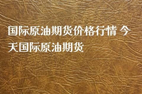 国际原油期货价格行情 今天国际原油期货_https://www.xyskdbj.com_期货学院_第1张