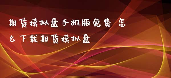 期货模拟盘手机版免费 怎么下载期货模拟盘_https://www.xyskdbj.com_期货平台_第1张