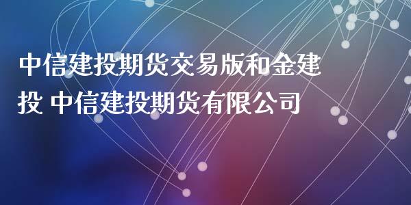 中信建投期货交易版和金建投 中信建投期货有限公司_https://www.xyskdbj.com_期货手续费_第1张