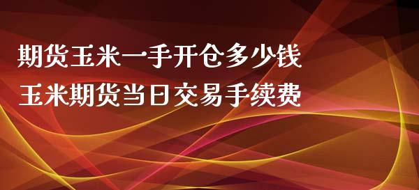 期货玉米一手开仓多少钱 玉米期货当日交易手续费_https://www.xyskdbj.com_期货平台_第1张