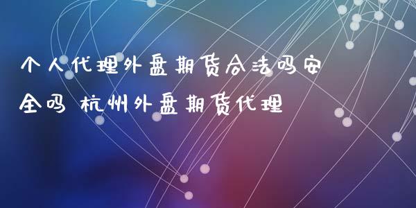 个人代理外盘期货合法吗安全吗 杭州外盘期货代理_https://www.xyskdbj.com_期货学院_第1张