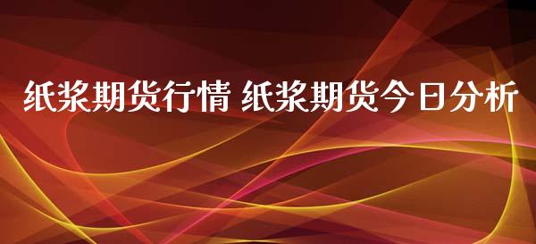 纸浆期货行情 纸浆期货今日分析_https://www.xyskdbj.com_期货手续费_第1张