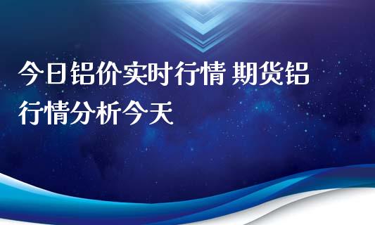 今日铝价实时行情 期货铝行情分析今天_https://www.xyskdbj.com_原油行情_第1张