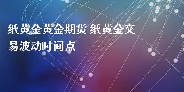 纸黄金黄金期货 纸黄金交易波动时间点_https://www.xyskdbj.com_期货平台_第1张