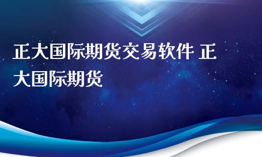 正大国际期货交易软件 正大国际期货_https://www.xyskdbj.com_期货平台_第1张