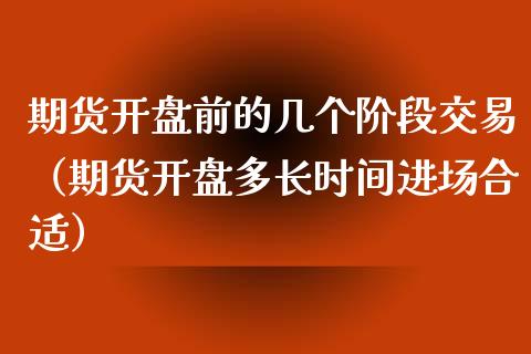 期货开盘前的几个阶段交易（期货开盘多长时间进场合适）_https://www.xyskdbj.com_原油行情_第1张