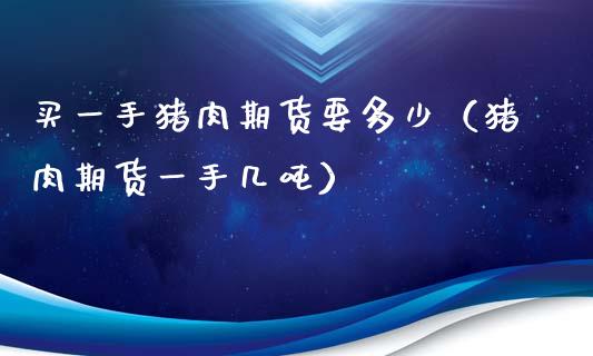 买一手猪肉期货要多少（猪肉期货一手几吨）_https://www.xyskdbj.com_期货学院_第1张