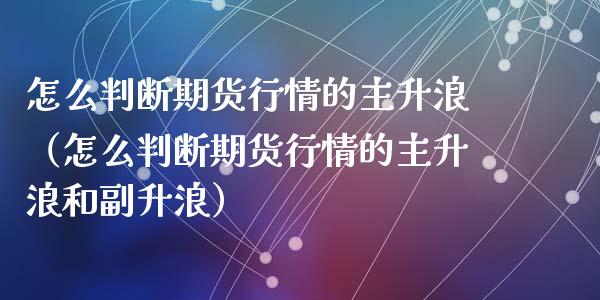 怎么判断期货行情的主升浪（怎么判断期货行情的主升浪和副升浪）_https://www.xyskdbj.com_期货学院_第1张