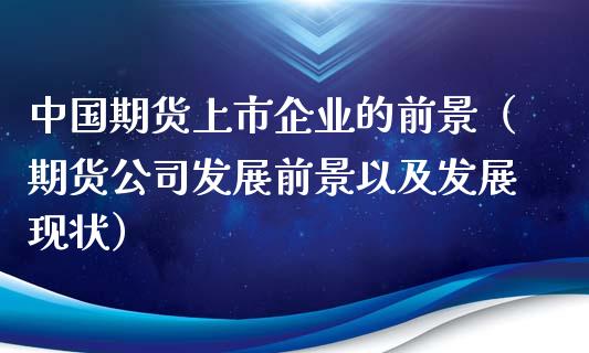 中国期货上市企业的前景（期货公司发展前景以及发展现状）_https://www.xyskdbj.com_期货手续费_第1张