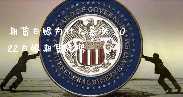 期货白银为什么暴涨 2022白银期货走势_https://www.xyskdbj.com_期货行情_第1张