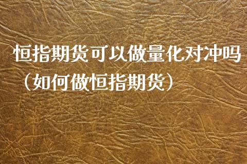 恒指期货可以做量化对冲吗（如何做恒指期货）_https://www.xyskdbj.com_期货行情_第1张