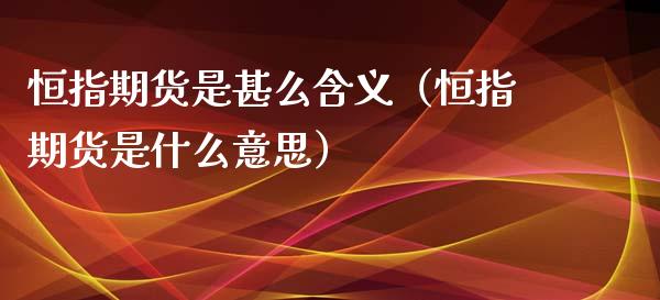 恒指期货是甚么含义（恒指期货是什么意思）_https://www.xyskdbj.com_期货学院_第1张