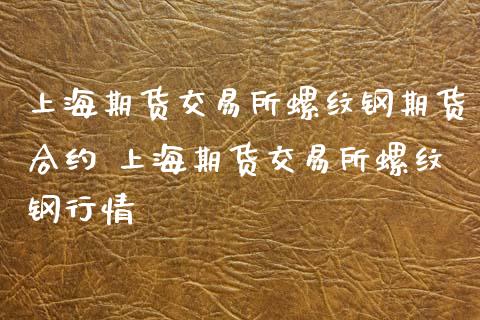 上海期货交易所螺纹钢期货合约 上海期货交易所螺纹钢行情_https://www.xyskdbj.com_原油行情_第1张