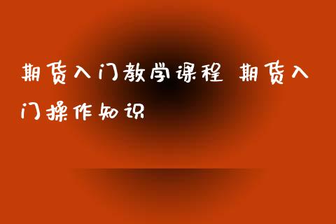 期货入门教学课程 期货入门操作知识_https://www.xyskdbj.com_期货学院_第1张