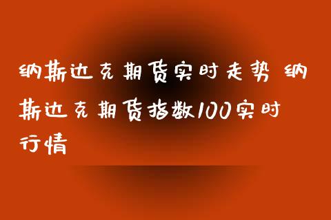 纳斯达克期货实时走势 纳斯达克期货指数100实时行情_https://www.xyskdbj.com_期货手续费_第1张