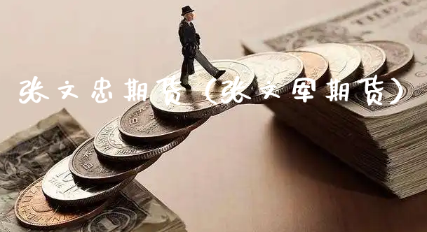 张文忠期货（张文军期货）_https://www.xyskdbj.com_期货平台_第1张