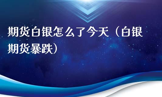 期货白银怎么了今天（白银期货暴跌）_https://www.xyskdbj.com_期货平台_第1张