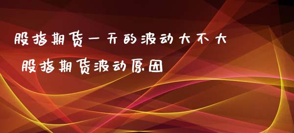 股指期货一天的波动大不大 股指期货波动原因_https://www.xyskdbj.com_原油直播_第1张