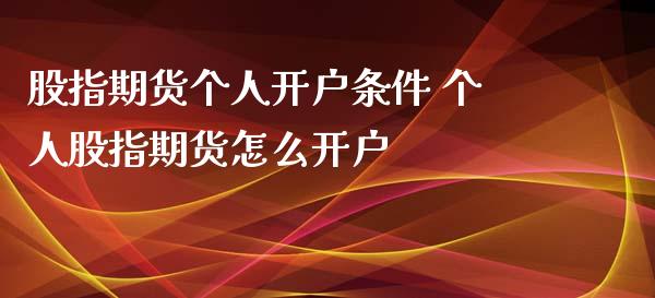 股指期货个人开户条件 个人股指期货怎么开户_https://www.xyskdbj.com_期货平台_第1张