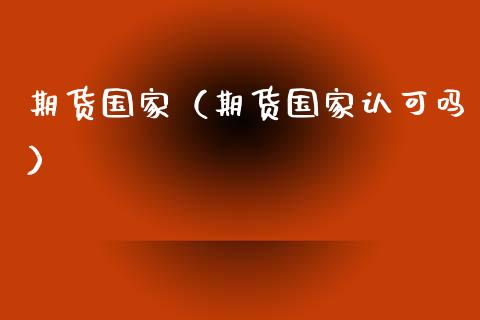 期货国家（期货国家认可吗）_https://www.xyskdbj.com_期货行情_第1张