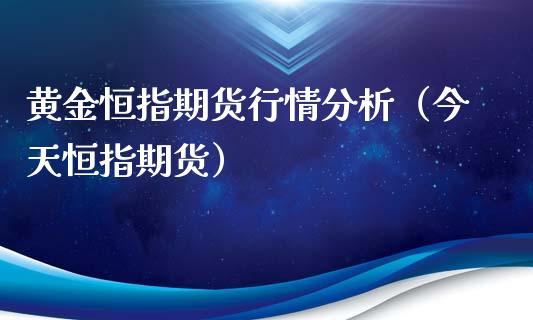 黄金恒指期货行情分析（今天恒指期货）_https://www.xyskdbj.com_期货平台_第1张