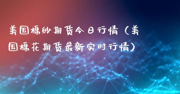 美国棉纱期货今日行情（美国棉花期货最新实时行情）_https://www.xyskdbj.com_期货平台_第1张