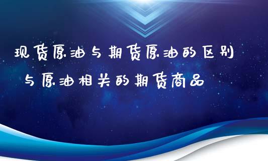 现货原油与期货原油的区别 与原油相关的期货商品_https://www.xyskdbj.com_期货手续费_第1张