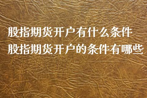 股指期货开户有什么条件 股指期货开户的条件有哪些_https://www.xyskdbj.com_期货学院_第1张